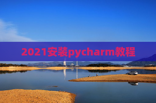 2021安装pycharm教程 2021安装pycharm教程